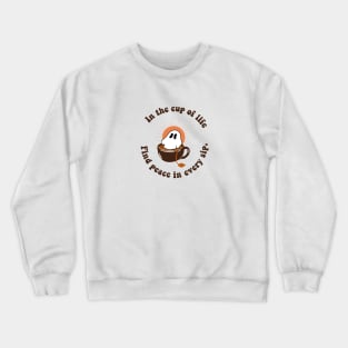 In a cup of life , FIND PEACE IN EVERY SIP Crewneck Sweatshirt